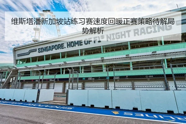 维斯塔潘新加坡站练习赛速度回暖正赛策略待解局势解析
